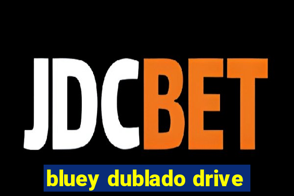 bluey dublado drive